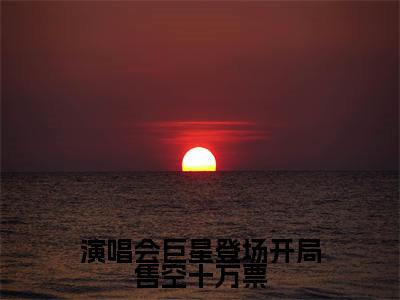 演唱会巨星登场开局售空十万票(苏远王越)全文免费阅读无弹窗大结局_(苏远王越)演唱会巨星登场开局售空十万票最新章节列表