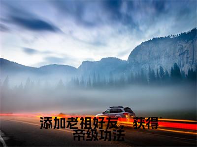 添加老祖好友，获得帝级功法（林枫）全文免费阅读无弹窗大结局_（添加老祖好友，获得帝级功法免费阅读全文大结局）最新章节列表