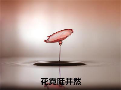 花霓陆井然小说大结局完整版阅读,花霓陆井然小说全文在线阅读
