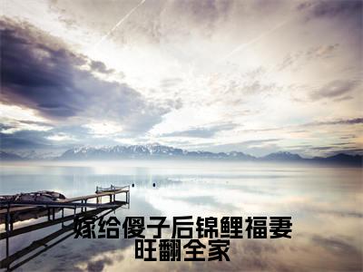 嫁给傻子后锦鲤福妻旺翻全家（崔雨露）全文免费阅读无弹窗_嫁给傻子后锦鲤福妻旺翻全家（崔雨露小说完整版）最新章节列表