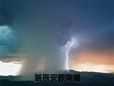 裴辰安顾南烟「精彩小说」无弹窗阅读裴辰安顾南烟大结局阅读