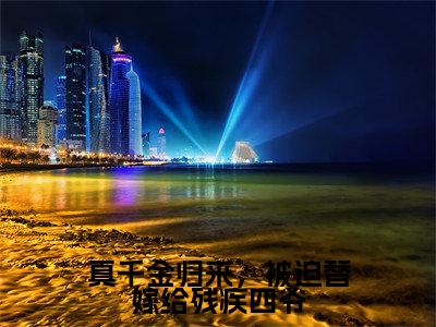 陆霁渊盛晚棠（真千金归来，被迫替嫁给残疾四爷）在哪免费看-陆霁渊盛晚棠小说（真千金归来，被迫替嫁给残疾四爷）全文完整版免费阅读