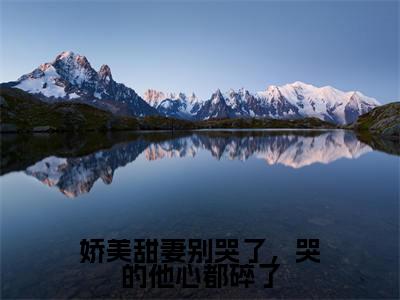 娇美甜妻别哭了,哭的他心都碎了小说免费阅读全文小说沈西田玉中全章节阅读