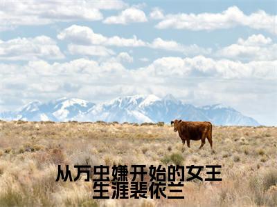从万虫嫌开始的女王生涯裴依兰（裴依兰）全文免费阅读-从万虫嫌开始的女王生涯裴依兰（裴依兰）最新章节小说阅读