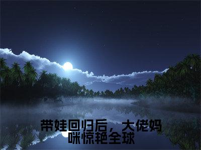 楚昀南绾(楚昀南绾)全文免费阅读无弹窗_带娃回归后,大佬妈咪惊艳全球全文免费阅读最新章节大结局