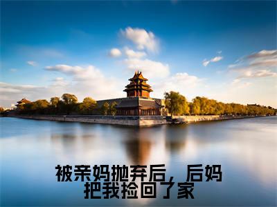 顾萌萌是被亲妈抛弃后,后妈把我捡回了家的小说_主角是顾萌萌免费阅读_顾萌萌小说免费阅读-笔趣阁