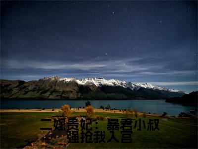 郭云挽萧峥全文免费大结局二嫁贵妃：暴君小叔强抢我入宫小说在线阅读