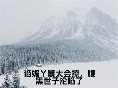 谄媚丫鬟太会撩，腹黑世子沦陷了（苏清月裴桉）小说全文免费阅读无弹窗大结局_苏清月裴桉全文免费阅读