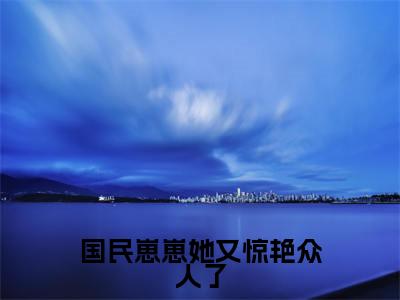 国民崽崽她又惊艳众人了(国民崽崽她又惊艳众人了)小说在线阅读_国民崽崽她又惊艳众人了全本免费小说阅读(陆妍星)