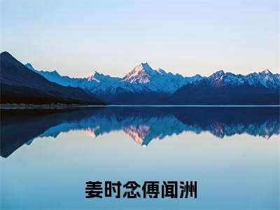 姜时念傅闻洲全文免费阅读无弹窗大结局-姜时念傅闻洲在线阅读
