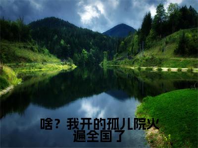 啥？我开的孤儿院火遍全国了（鹿清蔷）全文免费阅读无弹窗大结局-啥？我开的孤儿院火遍全国了最新章节列表免费阅读