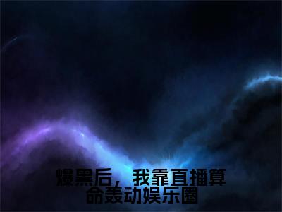 爆黑后,我靠直播算命轰动娱乐圈(沈渊白姒)精彩热门小说_(爆黑后,我靠直播算命轰动娱乐圈)沈渊白姒最新章节列表_笔趣阁