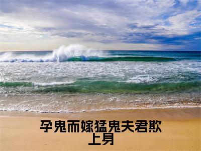 顾星(孕鬼而嫁猛鬼夫君欺上身)免费小说全文完整版-孕鬼而嫁猛鬼夫君欺上身最新章节完整版阅读