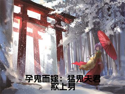 孕鬼而嫁:猛鬼夫君欺上身全文(顾星)抖音热推小说全集无删减_顾星免费最新章节列表_笔趣阁