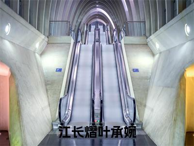 江长熠叶承婉全文免费阅读_(叶承婉江长熠免费阅读无弹窗)江长熠叶承婉最新章节在线阅读笔趣阁