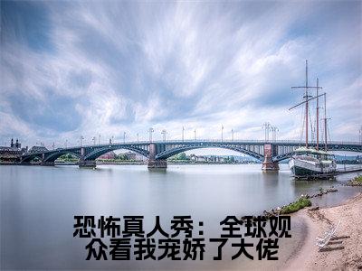 【热门】《恐怖真人秀:全球观众看我宠娇了大佬》书名是夏千歌艾琳全文免费阅读已完结