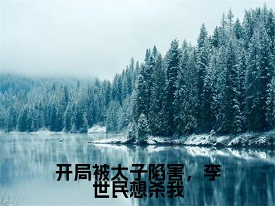开局被太子陷害，李世民想杀我（李恪李靖）免费阅读无弹窗-小说开局被太子陷害，李世民想杀我大结局全文免费阅读