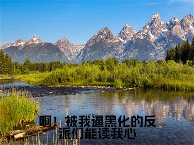经典小说啊！被我逼黑化的反派们能读我心无广告小说免费阅读乔楚楚裴渊全章节免费阅读