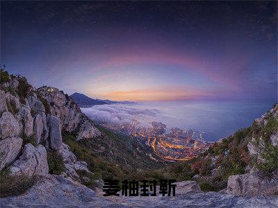 小说姜柚封靳(姜柚封靳)全文免费阅读-最火热门小说姜柚封靳最新章节更新
