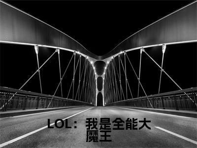 LOL:我是全能大魔王小说许峰-LOL:我是全能大魔王小说在哪里可以看