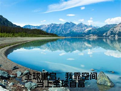 全球重启，我靠空间当上全球首富（肖楚楚全文在线阅读）-全球重启，我靠空间当上全球首富小说（肖楚楚）免费阅读最新章节列表无弹窗