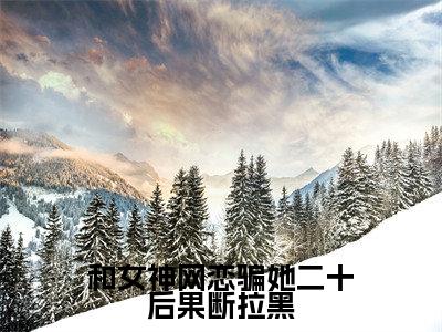 柳如烟柳万国小说在线阅读(和女神网恋骗她二十后果断拉黑)全文免费阅读无弹窗大结局