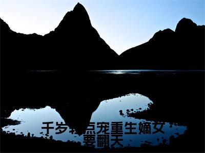 千岁轻点宠重生嫡女要翻天全本资源免费阅读结局无删节主角:陆茗儿小说全文阅读无弹窗