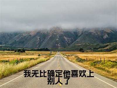 我无比确定他喜欢上别人了穆枫葶秦肃完整版全文在线赏析-穆枫葶秦肃全文在线阅读