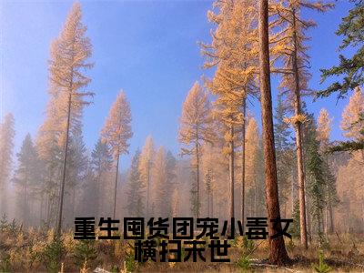云筱筱全文免费阅读-重生囤货团宠小毒女横扫末世最新章节小说免费阅读