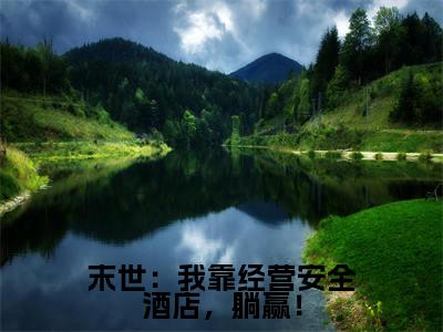 末世：我靠经营安全酒店，躺赢！（钟令音）小说全文免费_末世：我靠经营安全酒店，躺赢！小说（钟令音）最新章节目录笔趣阁
