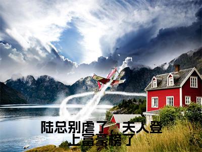 人气小说陆总别虐了，夫人登上富豪榜了在线阅读-正版小说《陆总别虐了，夫人登上富豪榜了》陆远洲纪芸白全文阅读