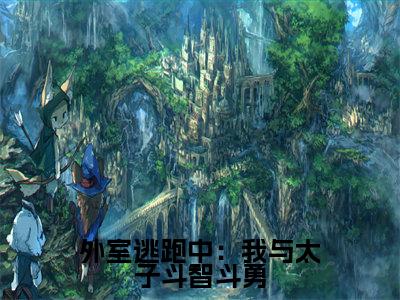 外室逃跑中：我与太子斗智斗勇（云绾儿萧宴之小说）全文免费阅读无弹窗大结局_外室逃跑中：我与太子斗智斗勇最新章节列表_笔趣阁（云绾儿萧宴之小说）