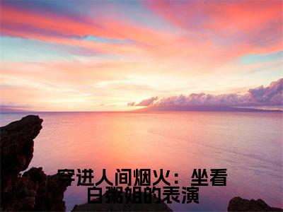 孟宴臣孟沁(穿进人间烟火:坐看白粥姐的表演)免费阅读无弹窗大结局_(穿进人间烟火:坐看白粥姐的表演)孟宴臣孟沁最新章节列表_笔趣阁