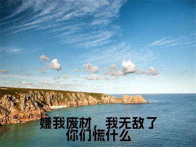 秦熙瑶小说嫌我废材,我无敌了你们慌什么全章节阅读-主角为秦熙瑶的小说叫什么嫌我废材,我无敌了你们慌什么