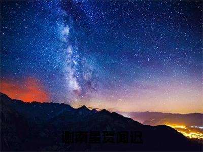 【新书】谢南星贺闻迟全文全章节免费阅读-贺闻迟谢南星小说免费阅读无弹窗最新章节列表