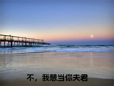 莫小夕(不,我想当你夫君)在哪免费看-小说(不,我想当你夫君)全文完整版免费阅读莫小夕