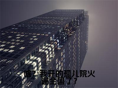 啥?我开的孤儿院火遍全国了?(鹿清蔷)全文免费阅读无弹窗大结局_(鹿清蔷)小说免费阅读最新章节列表