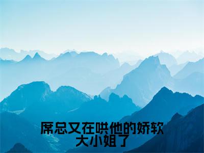 (席总又在哄他的娇软大小姐了)完整版小说阅读,席凛温舒小说精彩免费试读