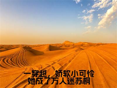 苏桐阿瑟(一穿越,娇软小可怜她成了万人迷苏桐)全文免费阅读无弹窗大结局_(一穿越,娇软小可怜她成了万人迷苏桐)苏桐阿瑟最新章节列表