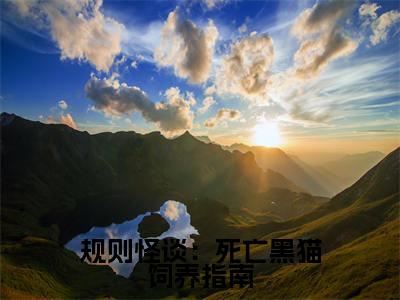 小说规则怪谈:死亡黑猫饲养指南(薛优)全文免费阅读-最火热门小说规则怪谈:死亡黑猫饲养指南最新章节更新