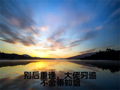 别后重逢，大佬穷追不舍秦如烟（秦如烟张琪瑶）全文免费阅读无弹窗大结局_别后重逢，大佬穷追不舍秦如烟（别后重逢，大佬穷追不舍秦如烟）免费在线阅读最新章节列表笔趣阁