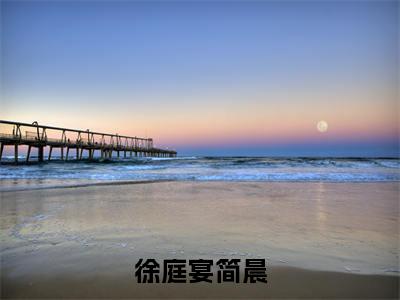 徐庭宴简晨(简晨徐庭宴)小说免费阅读完结版-徐庭宴简晨小说全文免费阅读