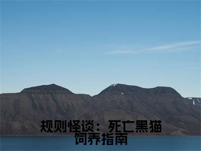 规则怪谈：死亡黑猫饲养指南最新章节（薛优）全文免费阅读无弹窗大结局_薛优规则怪谈：死亡黑猫饲养指南全文免费阅读