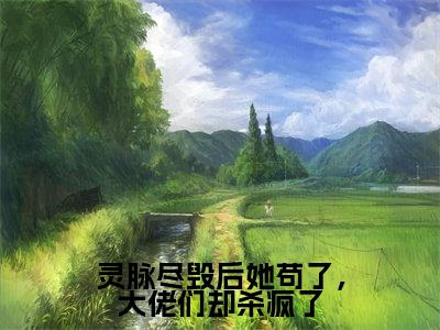 灵脉尽毁后她苟了,大佬们却杀疯了(莫怯小说)全文免费阅读无弹窗大结局_莫怯小说免费阅读最新章节列表