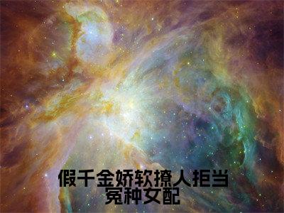 假千金娇软撩人拒当冤种女配小说免费阅读苏莞江遇免费阅读无弹窗小说