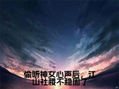 小说偷听神女心声后,江山社稷不稳固了全文免费阅读朝闻小说全文在线赏析_笔趣阁