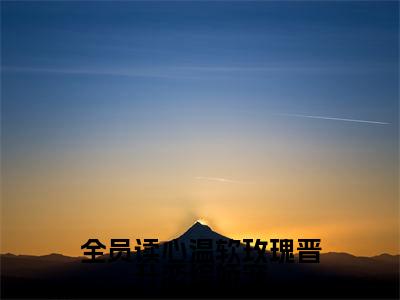全员读心温软玫瑰晋升恋综娇宠全文免费阅读无弹窗大结局_(浅茶)全员读心温软玫瑰晋升恋综娇宠完整版全文在线赏析