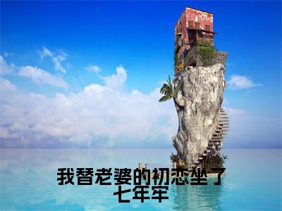 我替老婆的初恋坐了七年牢小说全文大结局-我替老婆的初恋坐了七年牢(许钰凝李文望)小说全文免费阅读