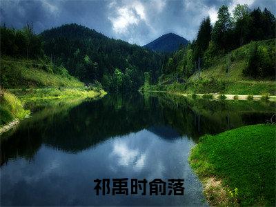 祁禹时俞落(俞落祁禹时)全文免费阅读无弹窗大结局_祁禹时俞落热门小说最新章节阅读