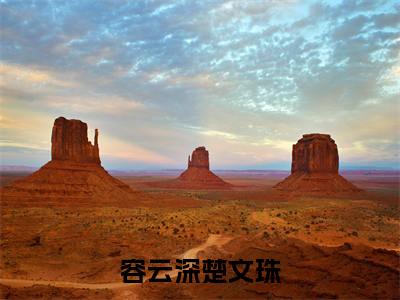 楚文珠容云深最新章节(容云深楚文珠)全文免费阅读无弹窗大结局_容云深楚文珠小说全文免费阅读正版无弹窗